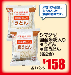 米粉10％配合。もちっとした食感が特徴です。　シマダヤ国産米粉入り⃝うどん ⃝細うどん（各2食）各1パック\158