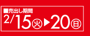 売出し期間　2/15(火)→20(日)